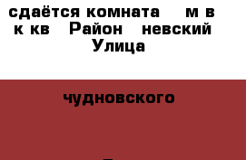 сдаётся комната 11 м в 2 к кв › Район ­ невский › Улица ­ чудновского  › Дом ­ 8/1 › Этажность дома ­ 10 › Цена ­ 8 000 - Ленинградская обл. Недвижимость » Квартиры аренда   